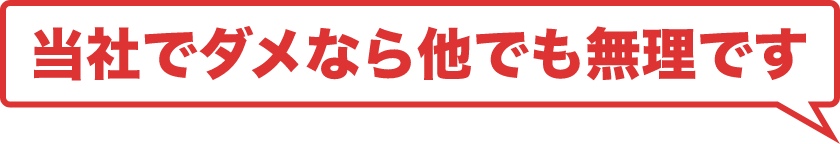 当社でダメなら他でも無理です